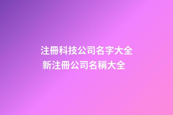 注冊科技公司名字大全 新注冊公司名稱大全